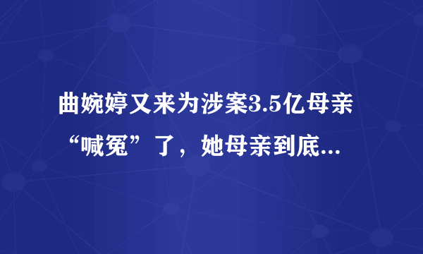 曲婉婷又来为涉案3.5亿母亲“喊冤”了，她母亲到底做了什么呢？