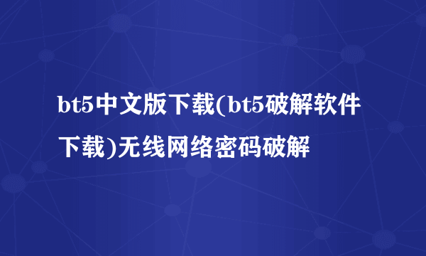 bt5中文版下载(bt5破解软件下载)无线网络密码破解