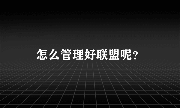 怎么管理好联盟呢？