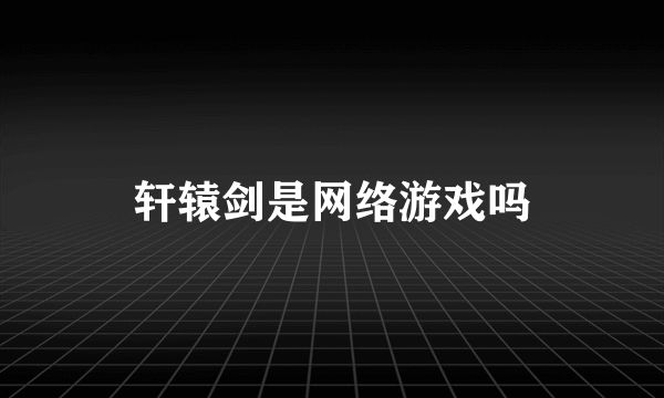 轩辕剑是网络游戏吗