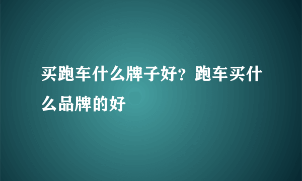 买跑车什么牌子好？跑车买什么品牌的好