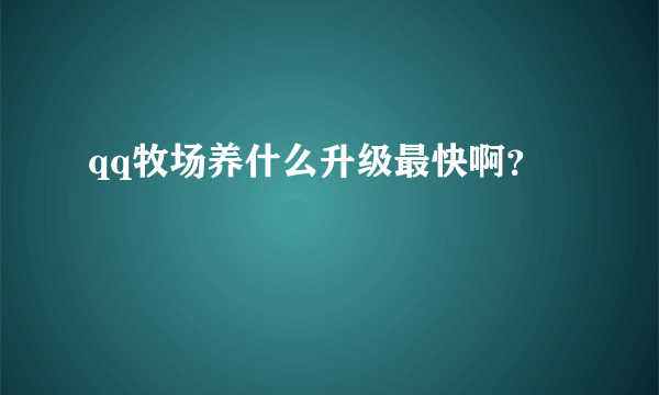 qq牧场养什么升级最快啊？