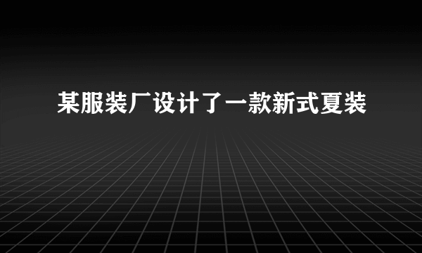 某服装厂设计了一款新式夏装