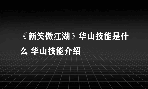 《新笑傲江湖》华山技能是什么 华山技能介绍