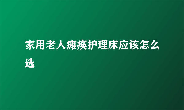 家用老人瘫痪护理床应该怎么选