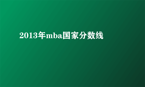 2013年mba国家分数线