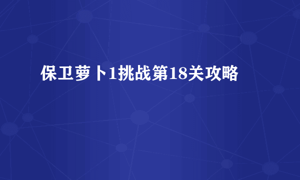 保卫萝卜1挑战第18关攻略