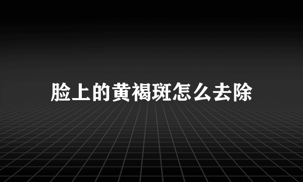 脸上的黄褐斑怎么去除