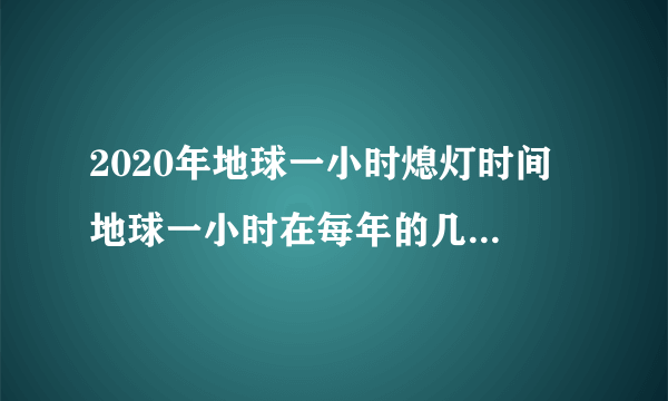 2020年地球一小时熄灯时间 地球一小时在每年的几月几日几点熄灯