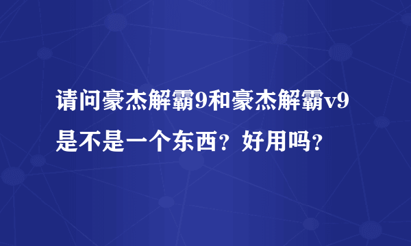 请问豪杰解霸9和豪杰解霸v9是不是一个东西？好用吗？