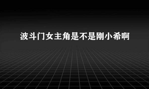 波斗门女主角是不是刚小希啊