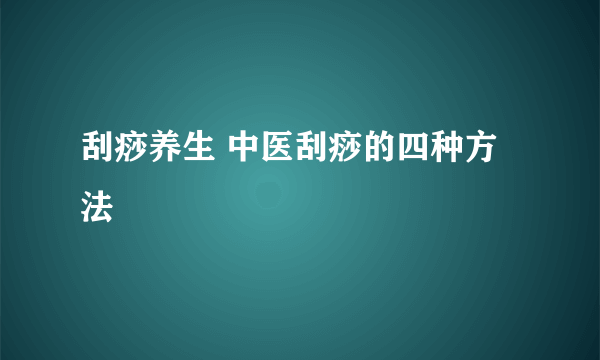 刮痧养生 中医刮痧的四种方法