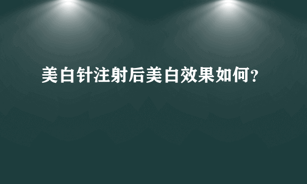 美白针注射后美白效果如何？