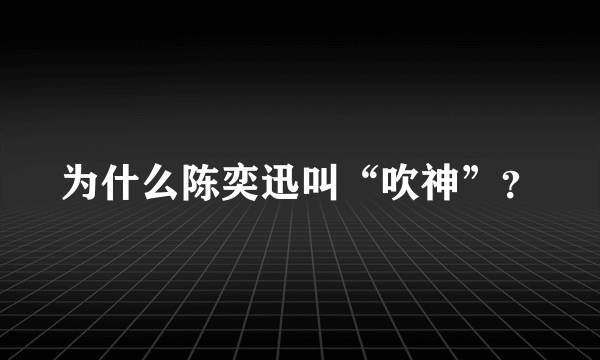 为什么陈奕迅叫“吹神”？