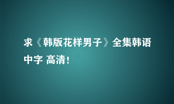 求《韩版花样男子》全集韩语中字 高清！