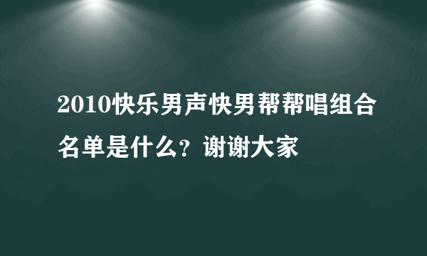 2010快乐男声快男帮帮唱组合名单是什么？谢谢大家