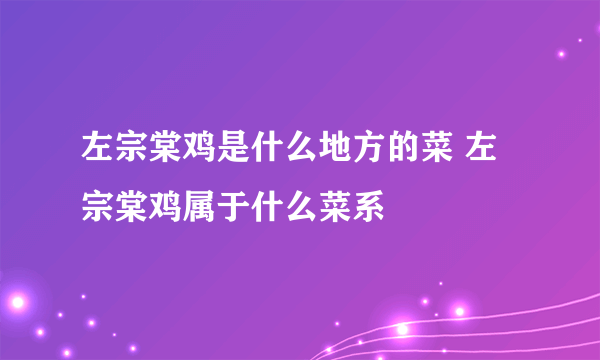 左宗棠鸡是什么地方的菜 左宗棠鸡属于什么菜系