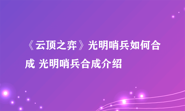 《云顶之弈》光明哨兵如何合成 光明哨兵合成介绍