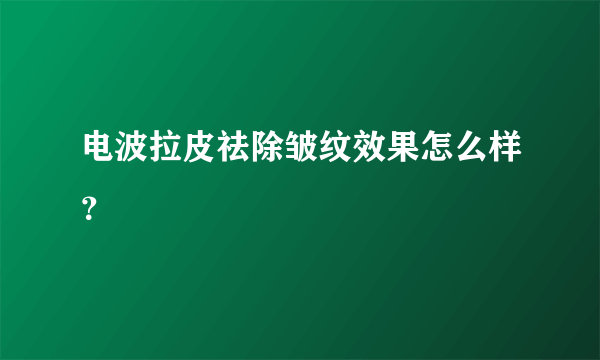 电波拉皮祛除皱纹效果怎么样？