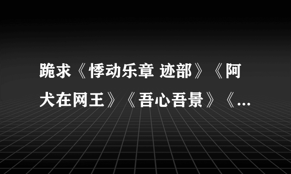 跪求《悸动乐章 迹部》《阿犬在网王》《吾心吾景》《迹部，你真美》...