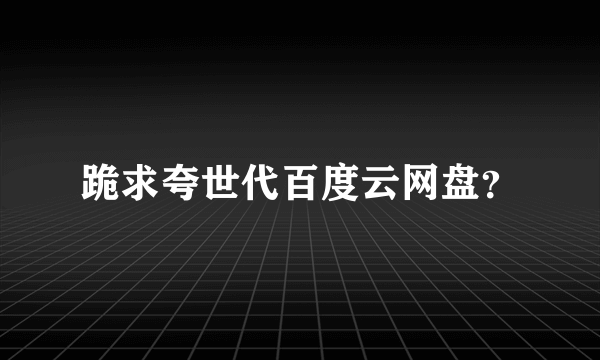 跪求夸世代百度云网盘？