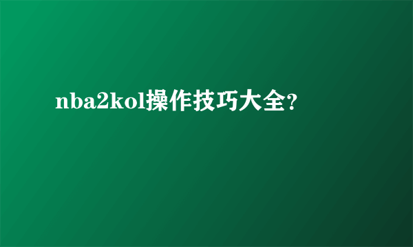 nba2kol操作技巧大全？