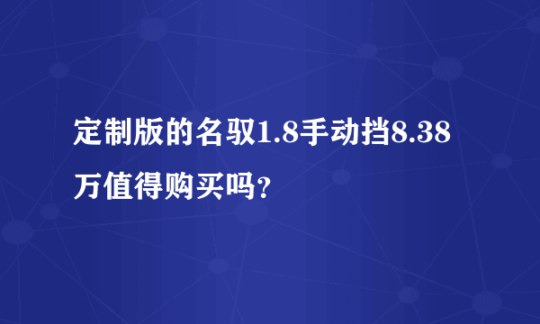 定制版的名驭1.8手动挡8.38万值得购买吗？