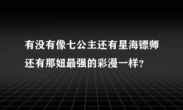 有没有像七公主还有星海镖师还有那妞最强的彩漫一样？