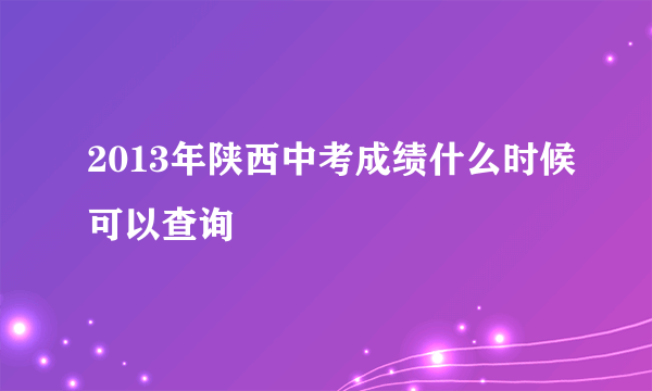 2013年陕西中考成绩什么时候可以查询