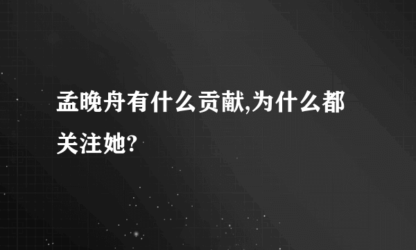 孟晚舟有什么贡献,为什么都关注她?