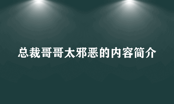 总裁哥哥太邪恶的内容简介