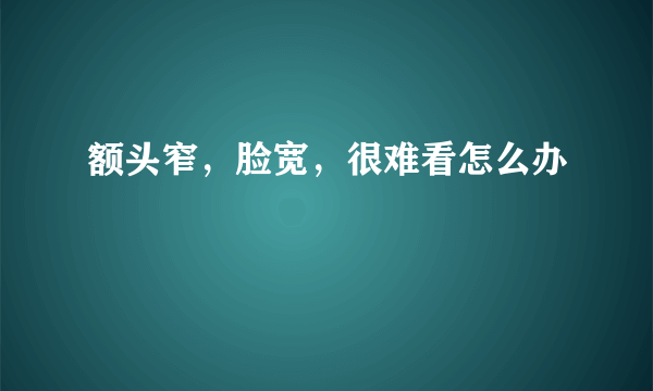 额头窄，脸宽，很难看怎么办