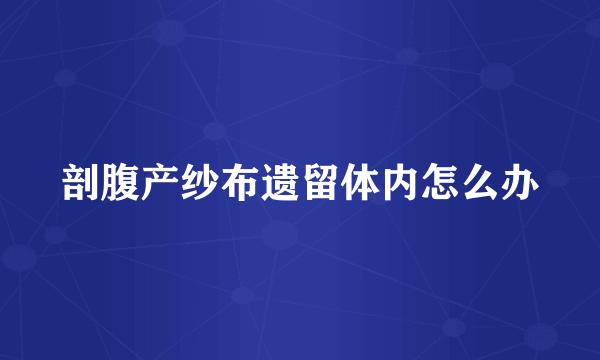 剖腹产纱布遗留体内怎么办