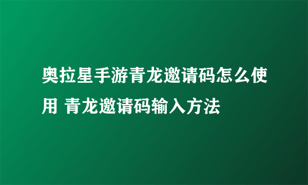 奥拉星手游青龙邀请码怎么使用 青龙邀请码输入方法