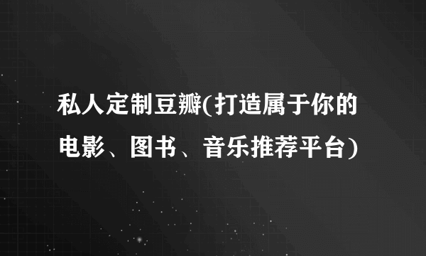 私人定制豆瓣(打造属于你的电影、图书、音乐推荐平台)