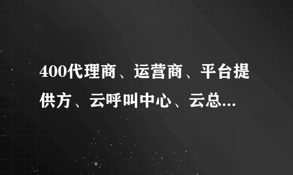 400代理商、运营商、平台提供方、云呼叫中心、云总机之类的市场现状是什么样？