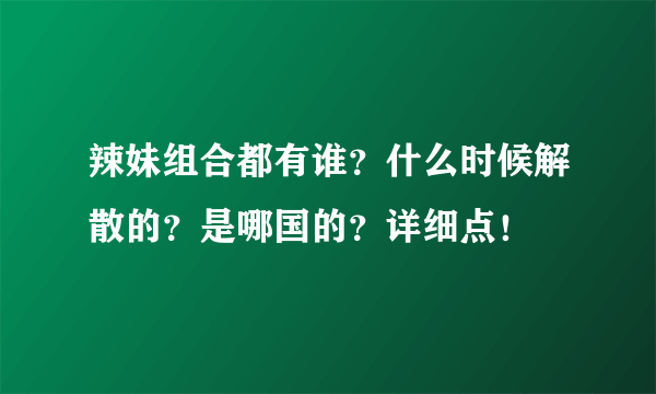 辣妹组合都有谁？什么时候解散的？是哪国的？详细点！