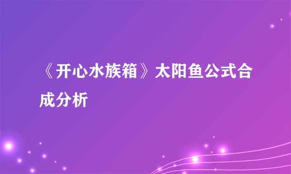 《开心水族箱》太阳鱼公式合成分析