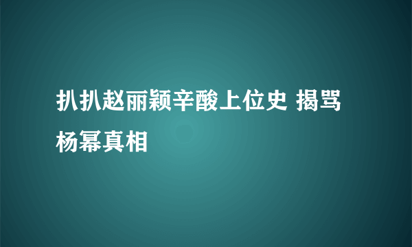 扒扒赵丽颖辛酸上位史 揭骂杨幂真相