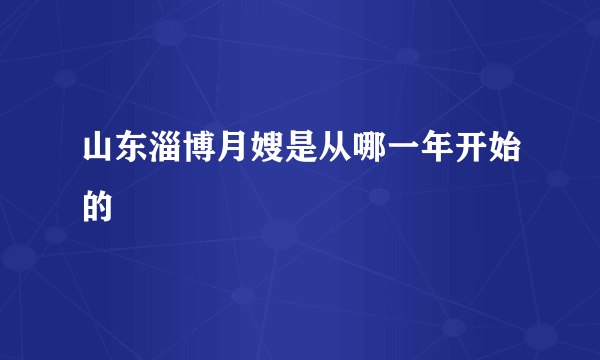 山东淄博月嫂是从哪一年开始的