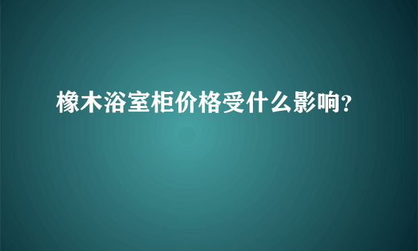 橡木浴室柜价格受什么影响？