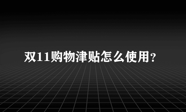 双11购物津贴怎么使用？