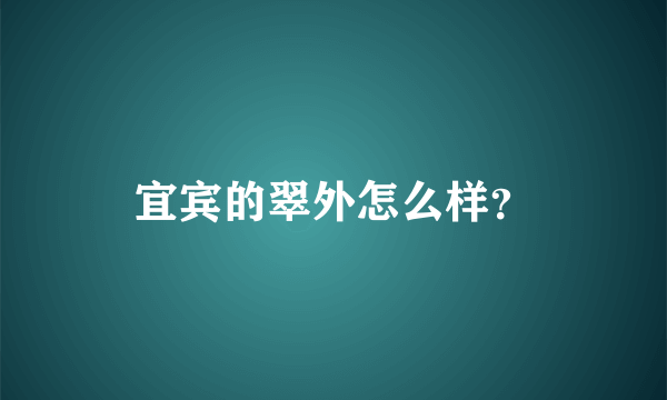 宜宾的翠外怎么样？