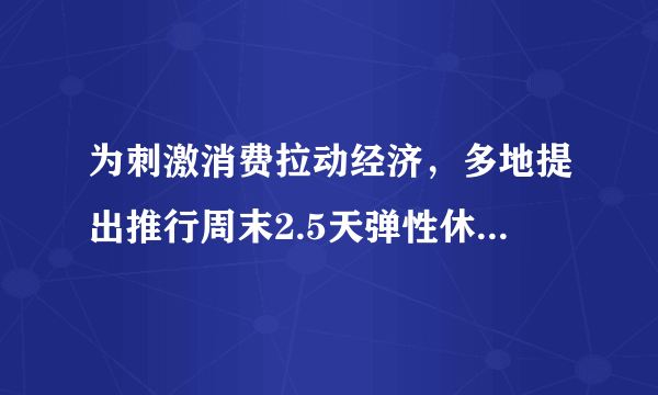 为刺激消费拉动经济，多地提出推行周末2.5天弹性休假，假如多给你半天假期，你会做什么？