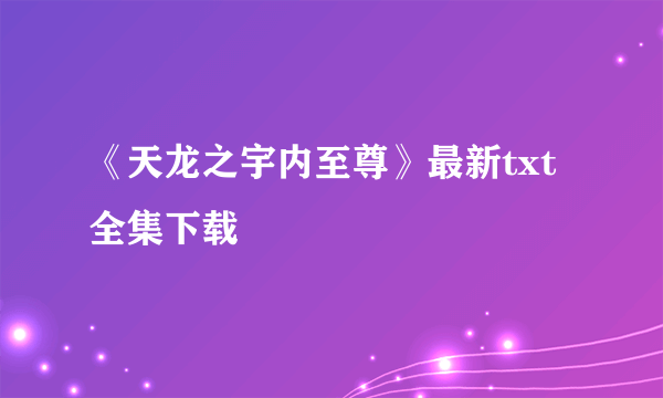 《天龙之宇内至尊》最新txt全集下载