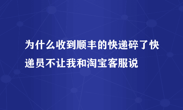 为什么收到顺丰的快递碎了快递员不让我和淘宝客服说