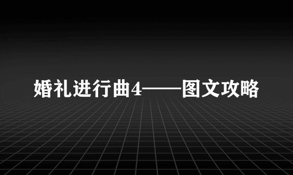 婚礼进行曲4——图文攻略