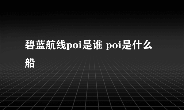 碧蓝航线poi是谁 poi是什么船