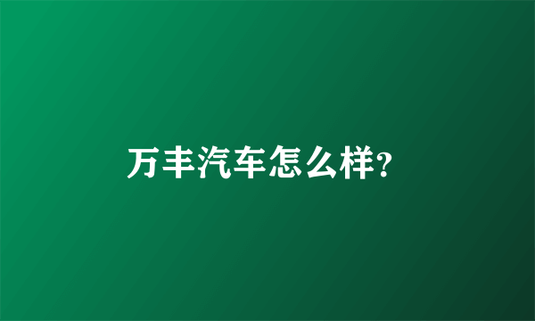 万丰汽车怎么样？