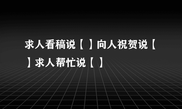 求人看稿说【】向人祝贺说【】求人帮忙说【】